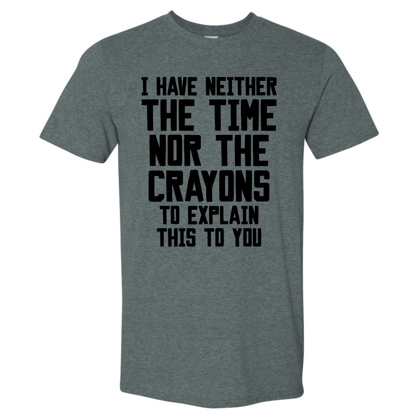 I HAVE NEITHER THE TIME NOR THE CRAYONS TO EXPLAINTHIS TO YOU T-SHIRT