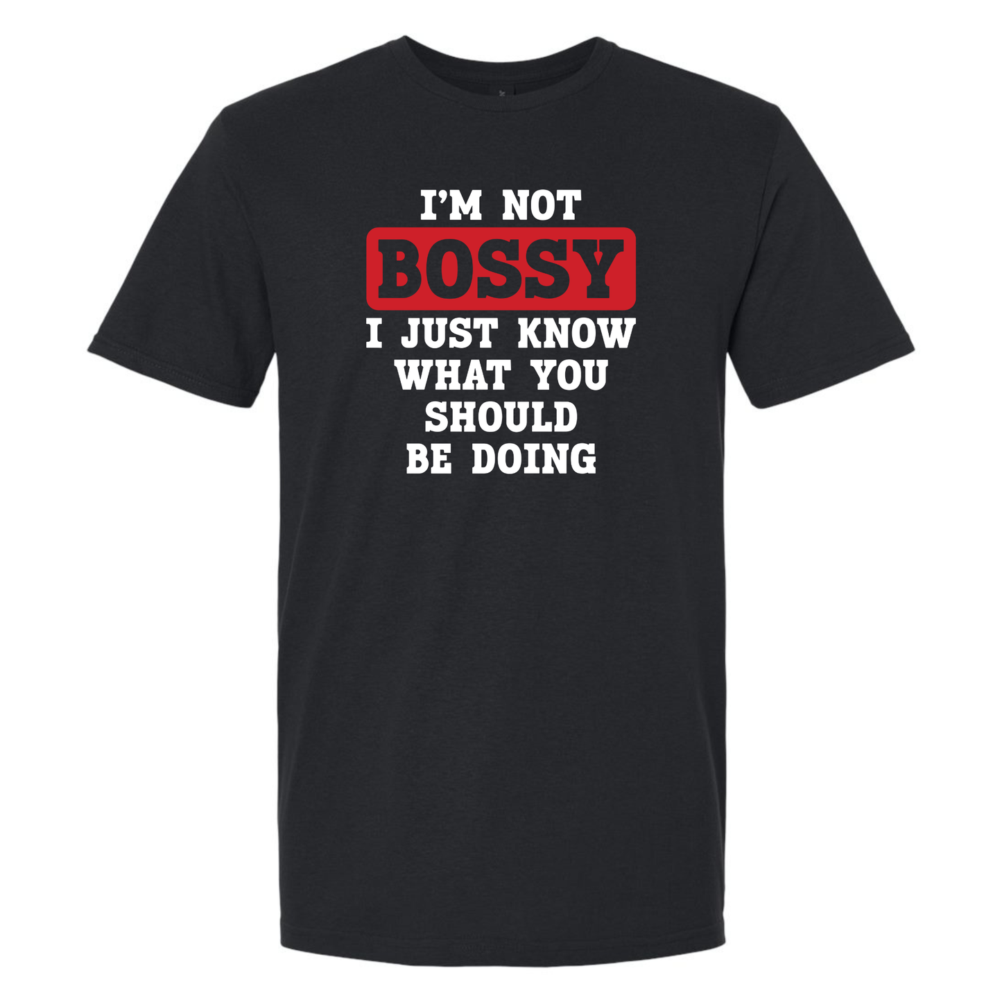 I'M NOT BOSSY I JUST KNOW WHAT YOU SHOULD BE DOING T-SHIRT