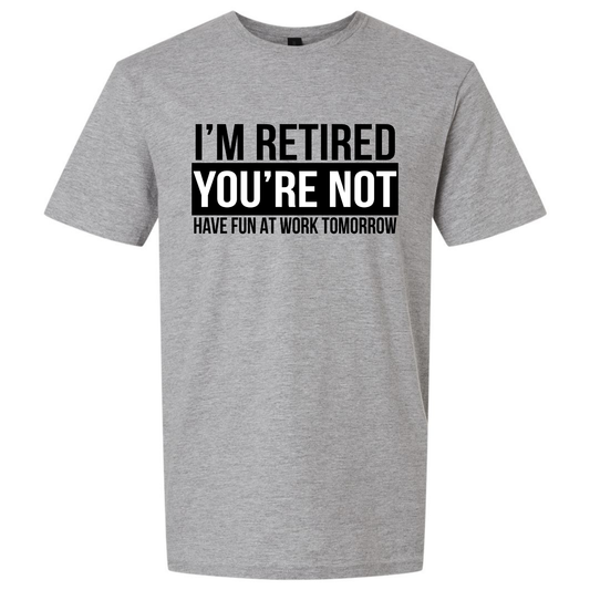 I'M RETIRED YOU'RE NOT HAVE FUN AT WORK TOMORROW T-SHIRT